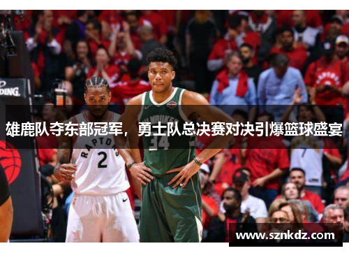 雄鹿队夺东部冠军，勇士队总决赛对决引爆篮球盛宴