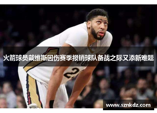 火箭球员戴维斯因伤赛季报销球队备战之际又添新难题