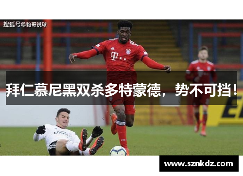 拜仁慕尼黑双杀多特蒙德，势不可挡！