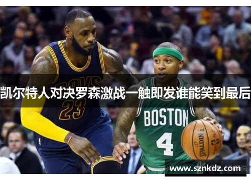 凯尔特人对决罗森激战一触即发谁能笑到最后