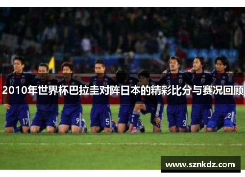 2010年世界杯巴拉圭对阵日本的精彩比分与赛况回顾