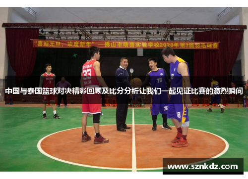 中国与泰国篮球对决精彩回顾及比分分析让我们一起见证比赛的激烈瞬间