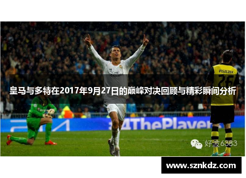 皇马与多特在2017年9月27日的巅峰对决回顾与精彩瞬间分析
