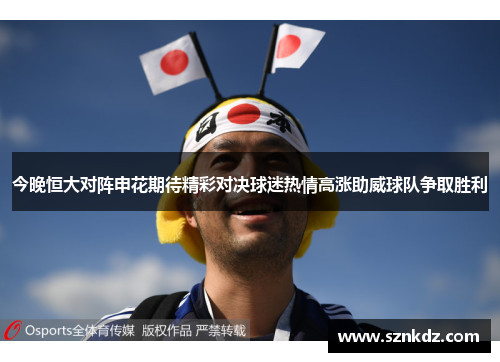 今晚恒大对阵申花期待精彩对决球迷热情高涨助威球队争取胜利