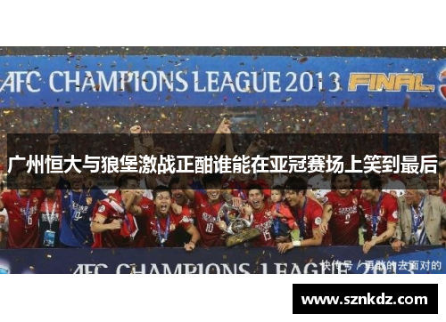 广州恒大与狼堡激战正酣谁能在亚冠赛场上笑到最后