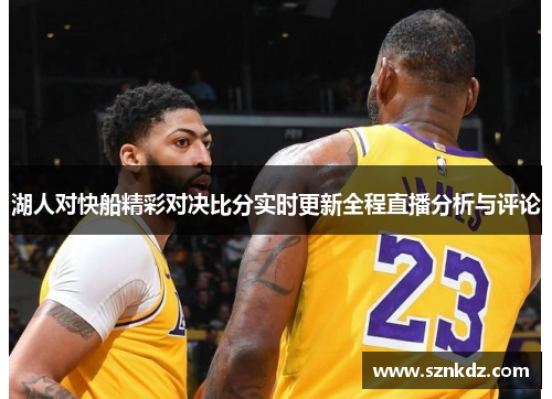 湖人对快船精彩对决比分实时更新全程直播分析与评论