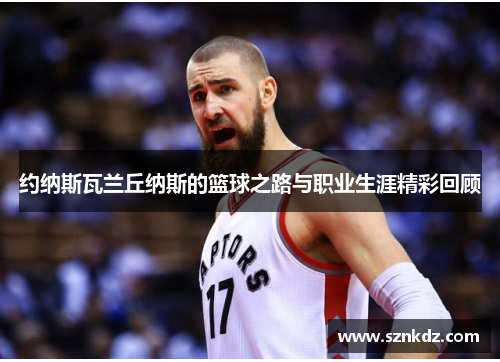 约纳斯瓦兰丘纳斯的篮球之路与职业生涯精彩回顾