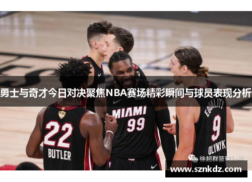 勇士与奇才今日对决聚焦NBA赛场精彩瞬间与球员表现分析